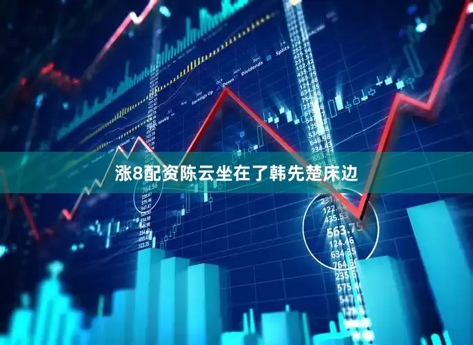 涨8配资陈云坐在了韩先楚床边