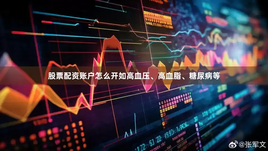 股票配资账户怎么开如高血压、高血脂、糖尿病等