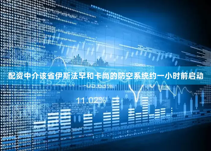 配资中介该省伊斯法罕和卡尚的防空系统约一小时前启动