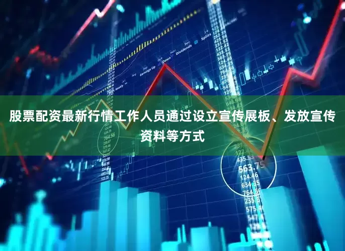 股票配资最新行情工作人员通过设立宣传展板、发放宣传资料等方式