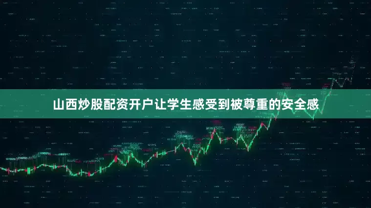 山西炒股配资开户让学生感受到被尊重的安全感