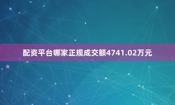 配资平台哪家正规成交额4741.02万元