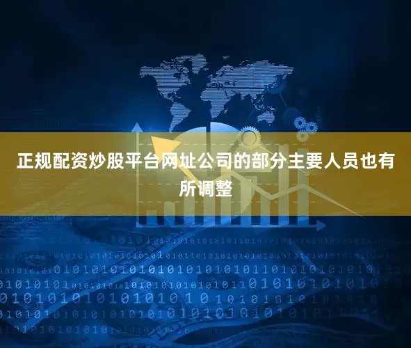 正规配资炒股平台网址公司的部分主要人员也有所调整