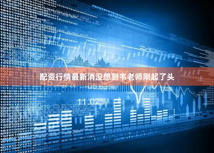 配资行情最新消没想到韦老师刚起了头