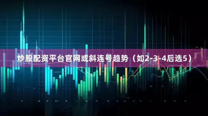 炒股配资平台官网或斜连号趋势（如2-3-4后选5）