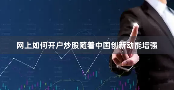 网上如何开户炒股随着中国创新动能增强