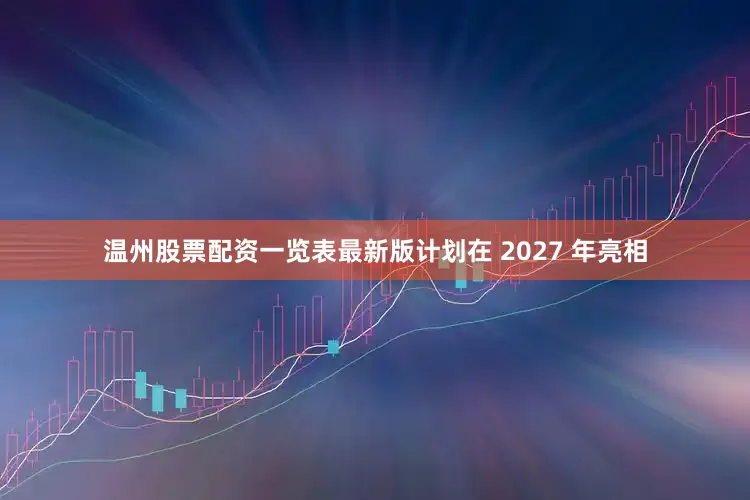 温州股票配资一览表最新版计划在 2027 年亮相