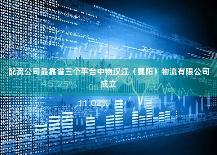 配资公司最靠谱三个平台中物汉江（襄阳）物流有限公司成立