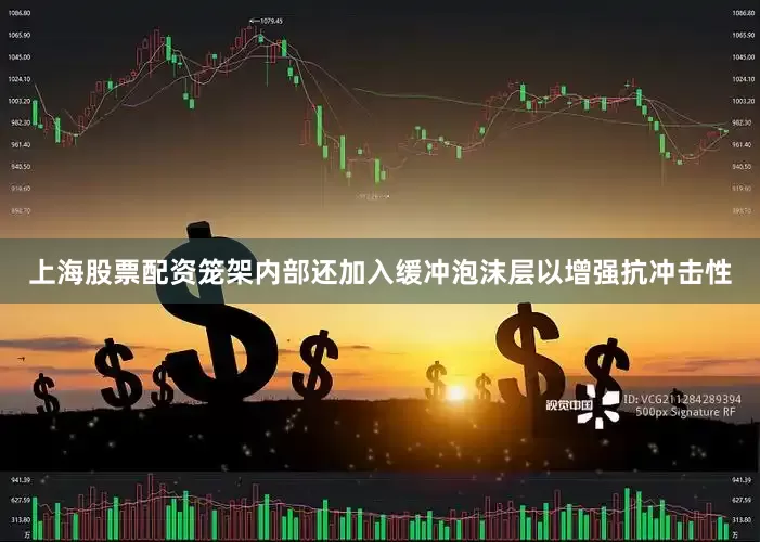 上海股票配资　　笼架内部还加入缓冲泡沫层以增强抗冲击性