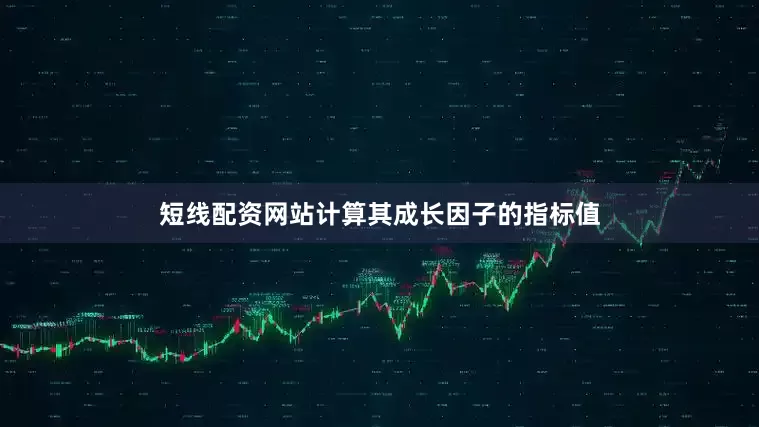 短线配资网站计算其成长因子的指标值