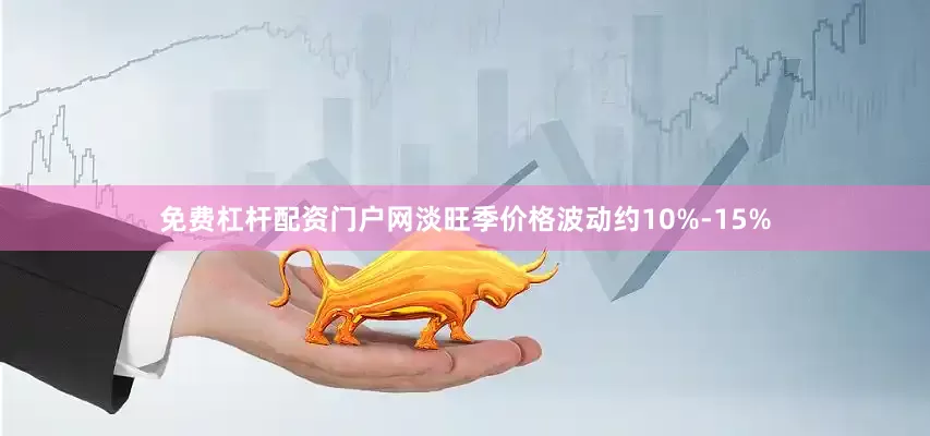 免费杠杆配资门户网淡旺季价格波动约10%-15%