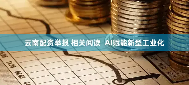 云南配资举报 相关阅读  AI赋能新型工业化