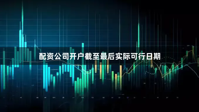 配资公司开户截至最后实际可行日期