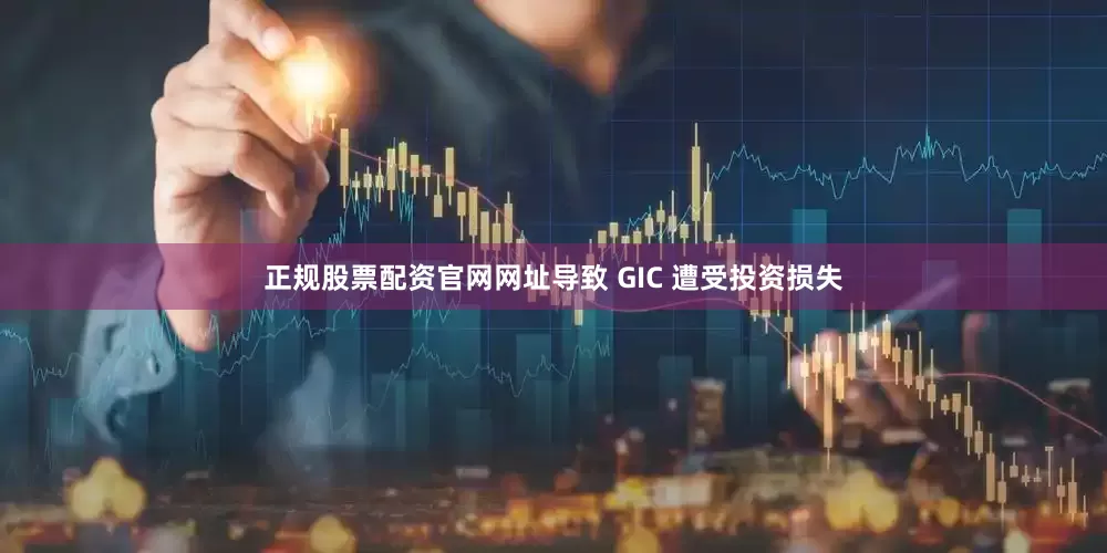 正规股票配资官网网址导致 GIC 遭受投资损失