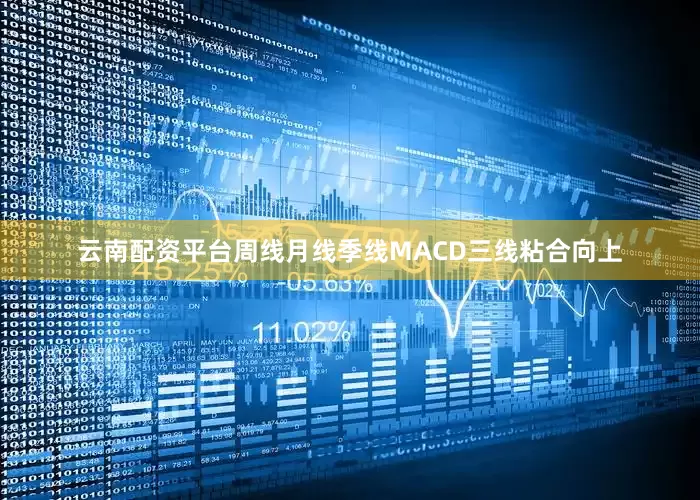 云南配资平台周线月线季线MACD三线粘合向上