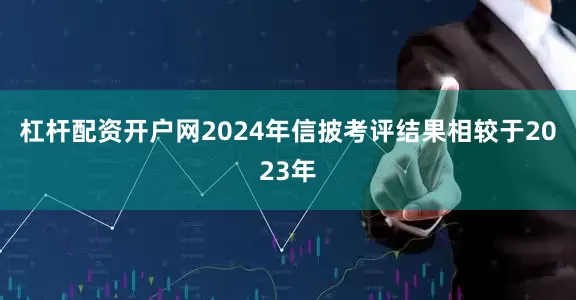 杠杆配资开户网　　2024年信披考评结果相较于2023年