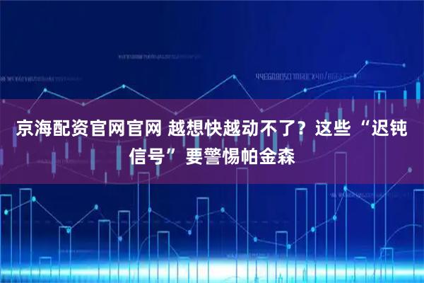 京海配资官网官网 越想快越动不了？这些 “迟钝信号” 要警惕帕金森