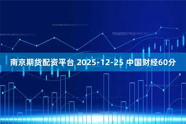 南京期货配资平台 2025-12-25 中国财经60分