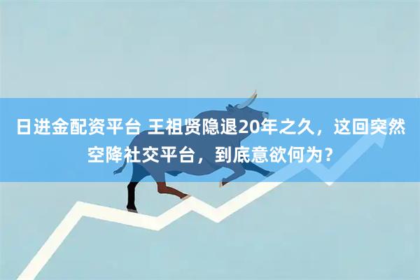 日进金配资平台 王祖贤隐退20年之久，这回突然空降社交平台，到底意欲何为？