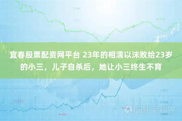 宜春股票配资网平台 23年的相濡以沫败给23岁的小三，儿子自杀后，她让小三终生不育
