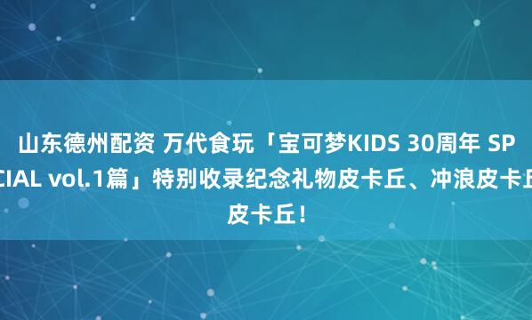 山东德州配资 万代食玩「宝可梦KIDS 30周年 SPECIAL vol.1篇」特别收录纪念礼物皮卡丘、冲浪皮卡丘！