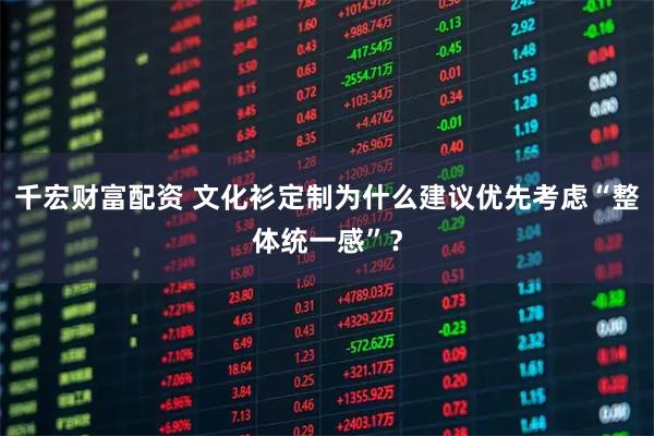 千宏财富配资 文化衫定制为什么建议优先考虑“整体统一感”?