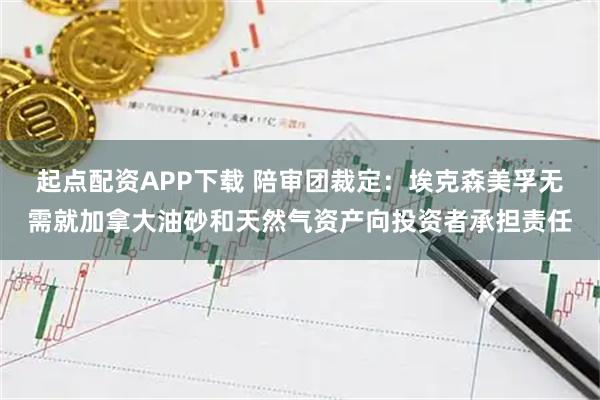 起点配资APP下载 陪审团裁定：埃克森美孚无需就加拿大油砂和天然气资产向投资者承担责任