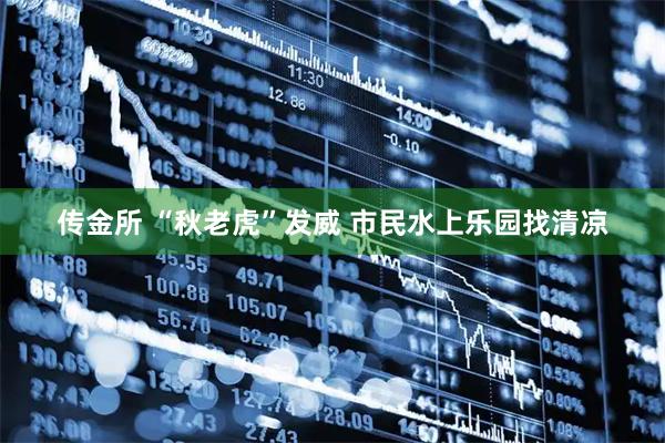 传金所 “秋老虎”发威 市民水上乐园找清凉